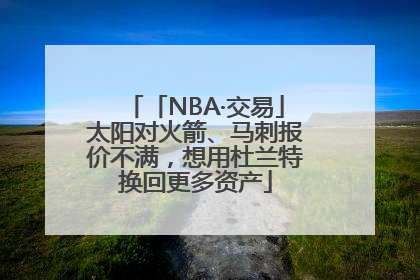 「NBA·交易」太阳对火箭、马刺报价不满，想用杜兰特换回更多资产